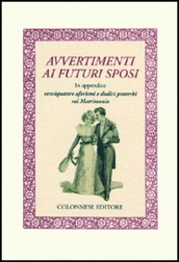 Avvertimenti ai futuri sposi. In appendice ventiquattro aforismi e dodici proverbi sul matrimonio Avvertimenti ai futuri sposi. In appendice ventiquattro aforismi e dodici proverbi sul matrimonio