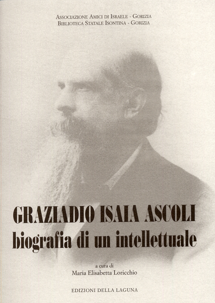 Graziadio Isaia Ascoli. Biografia di un intellettuale Graziadio Isaia Ascoli. Biografia di un intellettuale