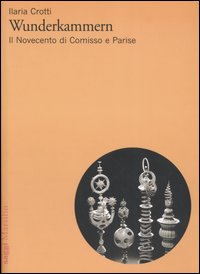 Wunderkammern. Il Novecento di Comisso e Parise Wunderkammern. Il Novecento di Comisso e Parise