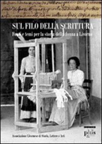 Sul filo della scrittura. Fonti e temi per la storia delle donne a Livorno Sul filo della scrittura. Fonti e temi per la storia delle donne a Livorno