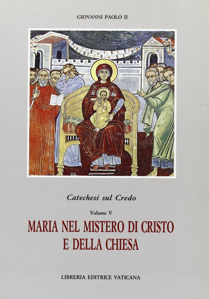 Catechesi sul credo. Vol. 5: Maria nel mistero di Cristo e della Chiesa Catechesi sul credo. Vol. 5: Maria nel mistero di Cristo e della Chiesa