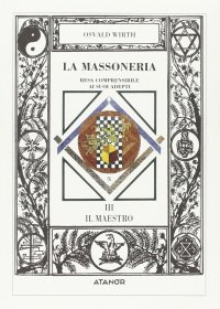 La Massoneria Resa Comprensibile ai Suoi Adepti. Vol. 3: il Maestro.