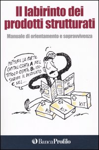 Il labirinto dei prodotti strutturati. Manuale di orientamento e sopravvivenza Il labirinto dei prodotti strutturati. Manuale di orientamento e sopravvivenza