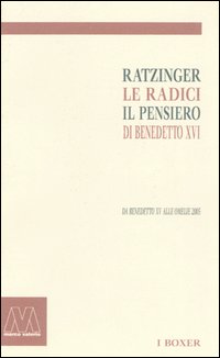 Ratzinger. Le radici, il pensiero di Benedetto XVI. Da Benedetto XV alle omelie 2005 Ratzinger. Le radici, il pensiero di Benedetto XVI. Da Benedetto XV alle omelie 2005