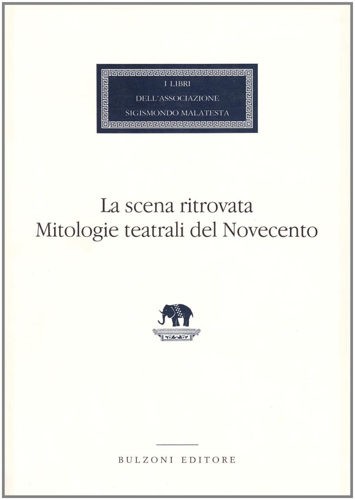 La scena ritrovata. Mitologie teatrali del Novecento La scena ritrovata. Mitologie teatrali del Novecento