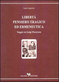 Libertà, pensiero tragico ed ermeneutica. Saggio su Luigi Pareyson. Libertà, pensiero tragico ed ermeneutica. Saggio su Luigi Pareyson.