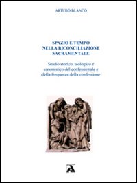 Spazio e tempo nella riconciliazione sacramentale. Studio storico, teologico e canonistico del confessionale e della frequenza della confessione Spazio e tempo nella riconciliazione sacramentale. Studio storico, teologico e canonistico del confessionale e della frequenza della confessione