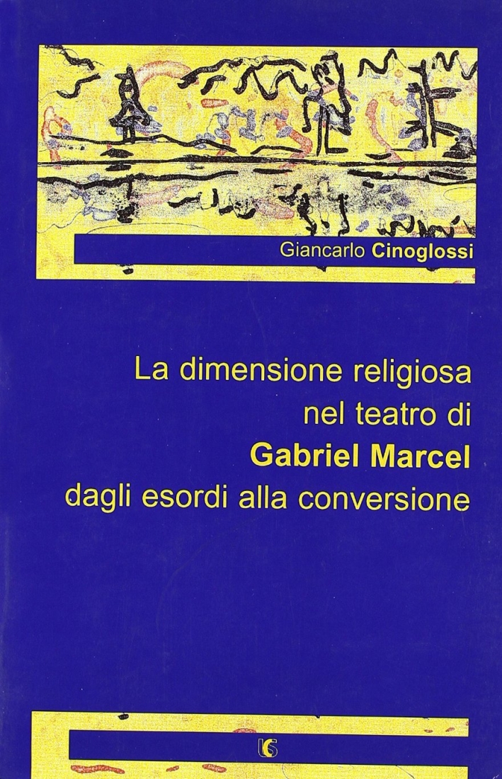 La dimensione religiosa nel teatro di Gabriel Marcel dagli esordi alla conversione La dimensione religiosa nel teatro di Gabriel Marcel dagli esordi alla conversione