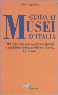Guida ai musei d'Italia. 7400 schede: una guida completa e aggiornata a musei, beni culturali, giardini, oasi naturali, rifugi faunistici Guida ai musei d'Italia. 7400 schede: una guida completa e aggiornata a musei, beni culturali, giardini, oasi naturali, rifugi faunistici