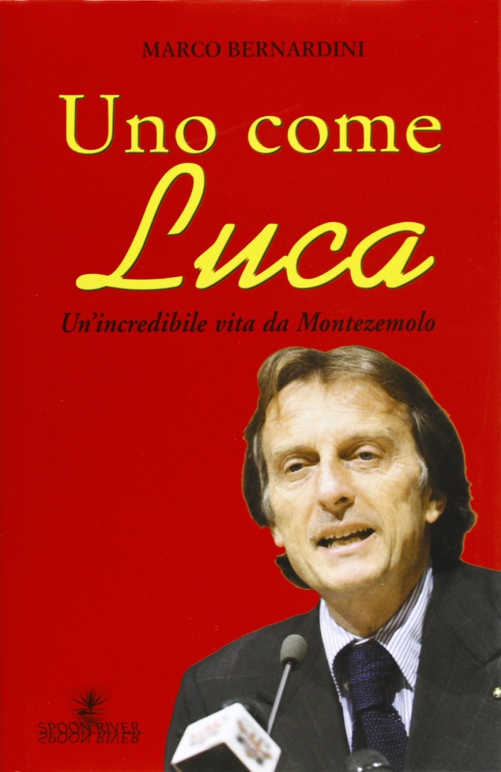 Uno come Luca. Un'incredibile vita da Montezemolo Uno come Luca. Un'incredibile vita da Montezemolo