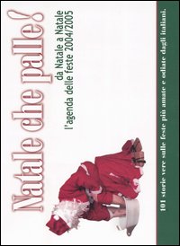 Natale che palle! Da Natale a Natale l'agenda delle feste 2004/2005 Natale che palle! Da Natale a Natale l'agenda delle feste 2004/2005