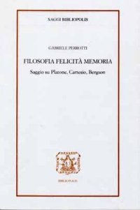 Filosofia felicità memoria. Saggio su Platone, Cartesio, Bergson