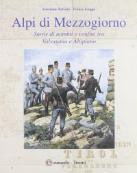 Alpi di mezzogiorno. Storie di uomini e confini tra Valsugana e altipiano