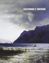 Collezionare il territorio. 20 marzo-15 maggio 2005