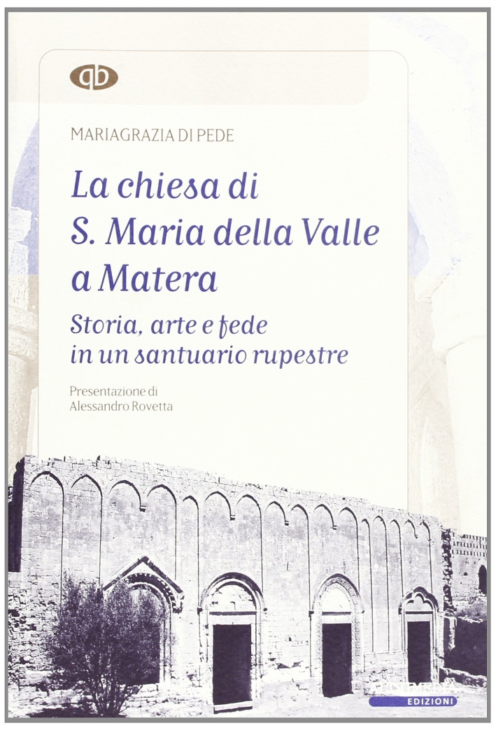 La Chiesa di S. Maria della Valle a Matera. Storia, arte e fede in un santuario rupestre La Chiesa di S. Maria della Valle a Matera. Storia, arte e fede in un santuario rupestre