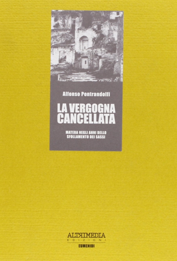 La vergogna cancellata. Matera negli anni dello sfollamento dei Sassi. La vergogna cancellata. Matera negli anni dello sfollamento dei Sassi.