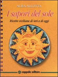 I sapori del sole. Ricette siciliane di ieri e di oggi I sapori del sole. Ricette siciliane di ieri e di oggi
