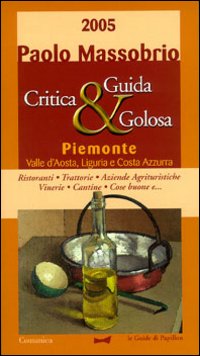 Guida critica & golosa al Piemonte, Valle d'Aosta, Liguria e Costa Azzurra 2005 Guida critica & golosa al Piemonte, Valle d'Aosta, Liguria e Costa Azzurra 2005
