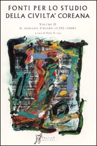 Fonti per lo studio della civiltà coreana. Vol. 2: Dal primo al secondo periodo Choson (1392-1860) Fonti per lo studio della civiltà coreana. Vol. 2: Dal primo al secondo periodo Choson (1392-1860)