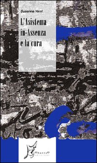 L'asistema in-assenza e la cura. È possibile pensare le categorie della mancanza, della perdita, della a-consensualità quali fattori di sanità? L'asistema in-assenza e la cura. È possibile pensare le categorie della mancanza, della perdita, della a-consensualità quali fattori di sanità?