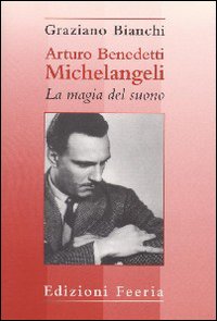 Arturo Benedetti Michelangeli: la magia del suono Arturo Benedetti Michelangeli: la magia del suono