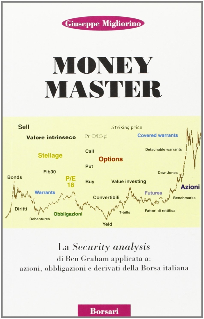 Money master. La security analysis di Ben Graham applicata a: azioni, obbligazioni e derivati della borsa italiana Money master. La security analysis di Ben Graham applicata a: azioni, obbligazioni e derivati della borsa italiana