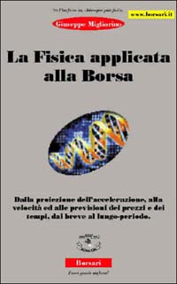 La fisica applicata alla borsa. Dalla proiezione dell'accelerazione, alla velocità ed alle previsioni dei prezzi e dei tempi, dal breve al lungo periodo La fisica applicata alla borsa. Dalla proiezione dell'accelerazione, alla velocità ed alle previsioni dei prezzi e dei tempi, dal breve al lungo periodo