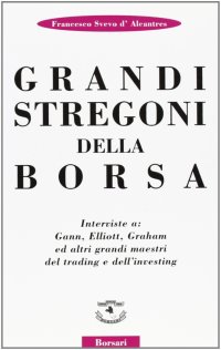Grandi stregoni della borsa. Interviste a: Gann, Elliott, Graham ed altri grandi maestri del trading e dell'investing