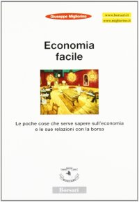 Economia facile. Le poche cose che serve sapere sull'economia e le sue relazioni con la borsa