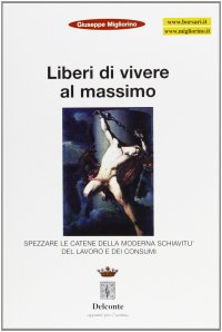 Liberi di vivere al massimo. Spezzare le catene della moderna schiavitù del lavoro e dei consumi