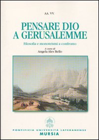 Pensare Dio a Gerusalemme. Filosofia e monoteismi a confronto Pensare Dio a Gerusalemme. Filosofia e monoteismi a confronto