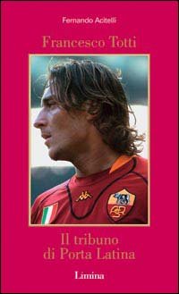 Francesco Totti. Il tribuno di Porta Latina