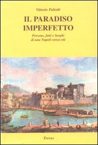 Il paradiso imperfetto. Persone, fatti e luoghi di una Napoli senza età Il paradiso imperfetto. Persone, fatti e luoghi di una Napoli senza età