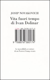 Vita fuori tempo di Ivan Dolinar. Le incredibili avventure di un Forrest Gump croato Vita fuori tempo di Ivan Dolinar. Le incredibili avventure di un Forrest Gump croato