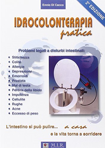 Idrocolonterapia pratica. L'intestino si può pulire a casa e la vita torna a sorridere