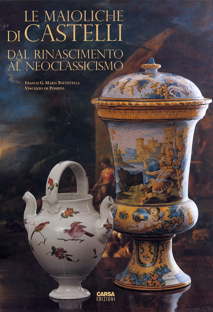 Le Maioliche di Castelli. Dal Rinascimento al Neoclassicismo