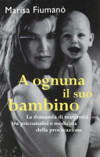 A ognuna il suo bambino. Infertilità, psicanalisi e medicina della procreazione