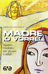 Madre, io vorrei... Rosario meditato per giovani e adulti