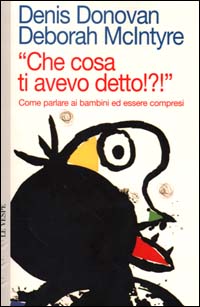 Che cosa ti avevo detto? Come parlare ai bambini ed essere compresi Che cosa ti avevo detto? Come parlare ai bambini ed essere compresi