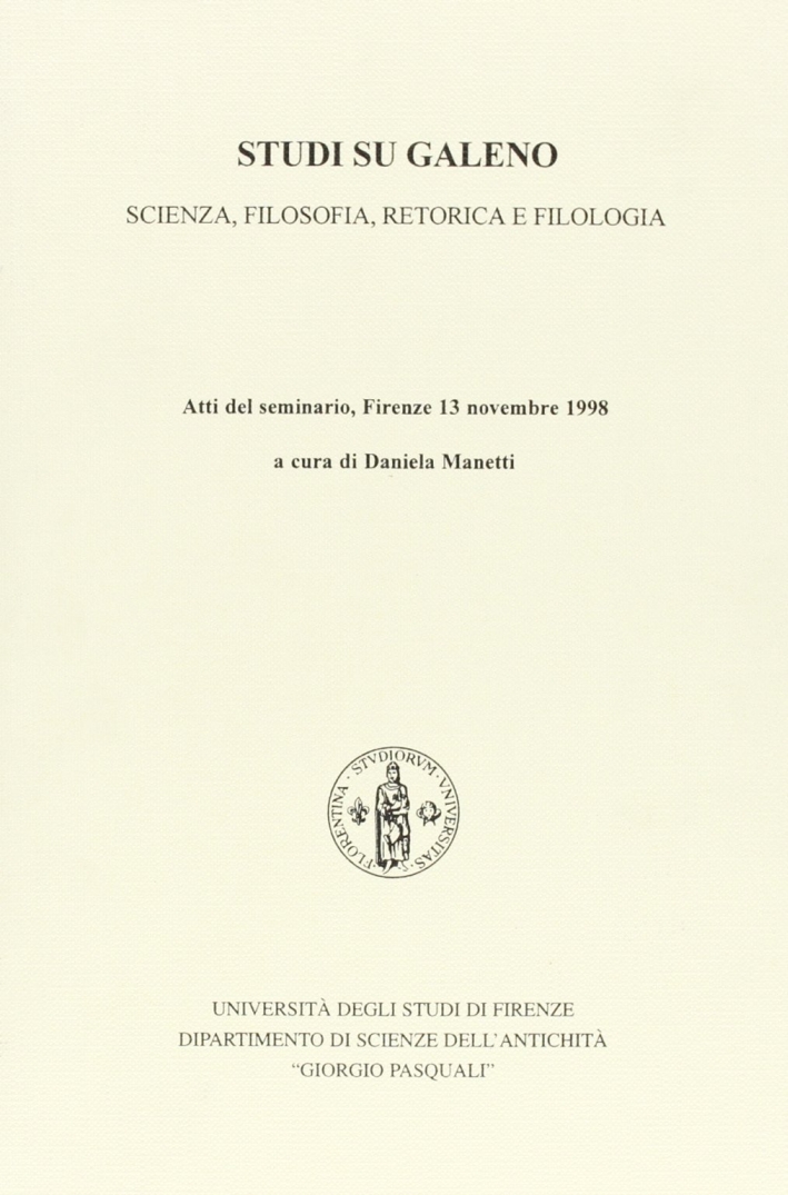 Studi su Galeno. Scienza, filosofia, retorica e filologia. Atti del Seminario (Firenze, 13 novembre 1998) Studi su Galeno. Scienza, filosofia, retorica e filologia. Atti del Seminario (Firenze, 13 novembre 1998)