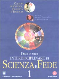 Dizionario interdisciplinare di scienza e fede. Cultura scientifica, filosofia e teologia Dizionario interdisciplinare di scienza e fede. Cultura scientifica, filosofia e teologia