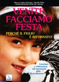 Venite facciamo festa, perché il figlio è ritornato. Catechesi e celebrazione del sacramento della riconciliazione