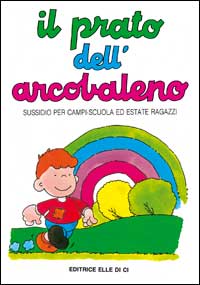 Il prato dell'arcobaleno. Sussidio per campi scuola ed estate ragazzi Il prato dell'arcobaleno. Sussidio per campi scuola ed estate ragazzi