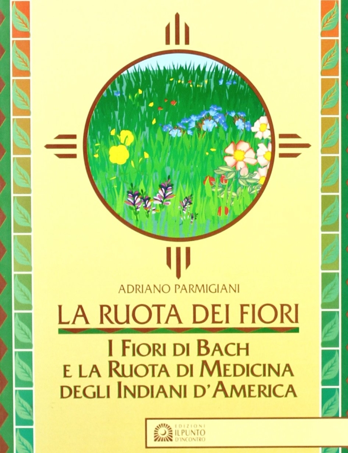 La ruota dei fiori. I fiori di Bach e la ruota di medicina degli indiani d'America La ruota dei fiori. I fiori di Bach e la ruota di medicina degli indiani d'America
