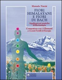 Fiori himalayani e fiori di Bach. Applicazioni pratiche di floriterapia con i 5 elementi e i sette chakra Fiori himalayani e fiori di Bach. Applicazioni pratiche di floriterapia con i 5 elementi e i sette chakra
