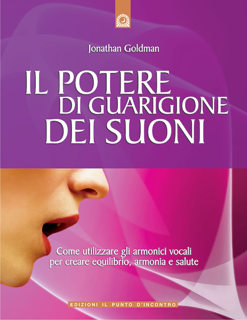 Il potere di guarigione dei suoni. Come utilizzare le armoniche vocali per creare equilibrio, armonia e salute Il potere di guarigione dei suoni. Come utilizzare le armoniche vocali per creare equilibrio, armonia e salute