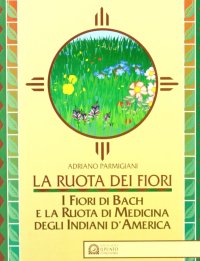 La ruota dei fiori. I fiori di Bach e la ruota di medicina degli indiani d'America