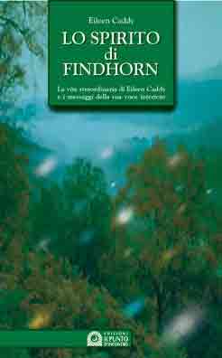 Lo spirito di Findhorn. La vita straordinaria di Eileen Caddy e i messaggi della sua voce interiore Lo spirito di Findhorn. La vita straordinaria di Eileen Caddy e i messaggi della sua voce interiore