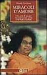 Miracoli d'amore. Dieci anni di indagini sui sorprendenti poteri di Sri Sathya Sai Baba Miracoli d'amore. Dieci anni di indagini sui sorprendenti poteri di Sri Sathya Sai Baba