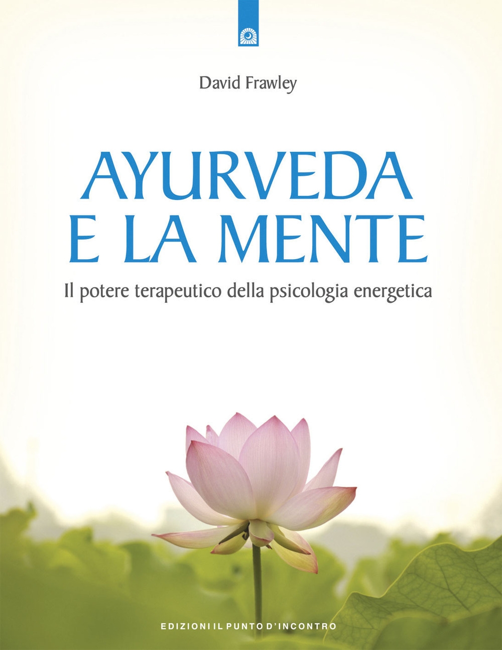 Ayurveda e la mente. Il potenziale terapeutico della psicologia energetica Ayurveda e la mente. Il potenziale terapeutico della psicologia energetica